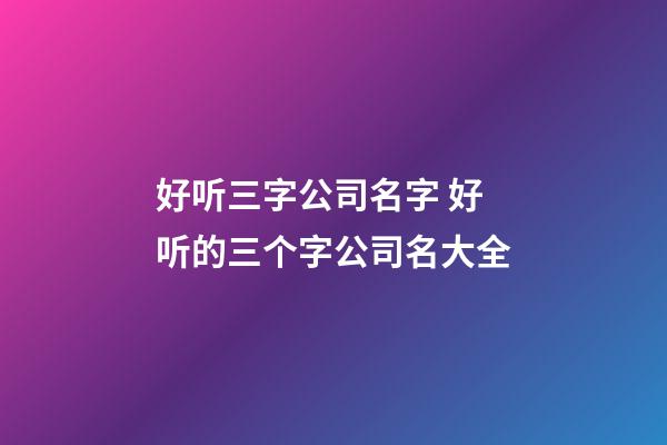 好听三字公司名字 好听的三个字公司名大全-第1张-公司起名-玄机派
